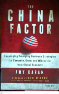 The China Factor : Leveraging Emerging Business Strategies to Compete, Grow, and Win in the New Global Economy