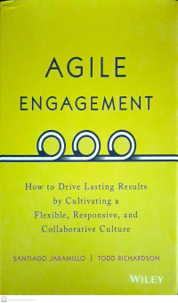Agile Engagement : How to Drive Lasting Results by Cultivating a Flexible, Responsive, and Collaborative Culture