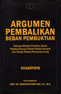 Argumen Pembalikan Beban Pembuktian : Sebagai Metode Prioritas dalam Pemberantasan Tindak Pidana Korupsi dan Tindak Pidana Pencucian Uang