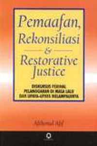 Pemaafan, Rekonsiliasi & Restorative Justice - Diskursus Perihal Pelanggaran Di Masa Lalu Dan Upaya-upaya Melampauinya