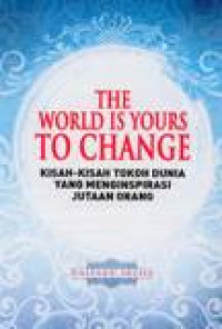 The World Is Yours To Change: Kisah-kisah Tokoh Dunia Yang Menginspirasi Jutaan Orang