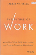 The Future Of Work; Attract New Talent, Build Better Leaders, And Create A Competitive Organixation